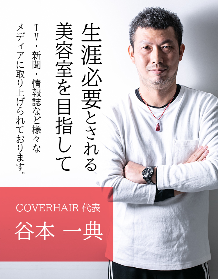 生涯必要とされる美容室を目指して TV・新聞・情報誌など様々なメディアに取り上げられております。COVERHAIR代表。谷本 一典一典